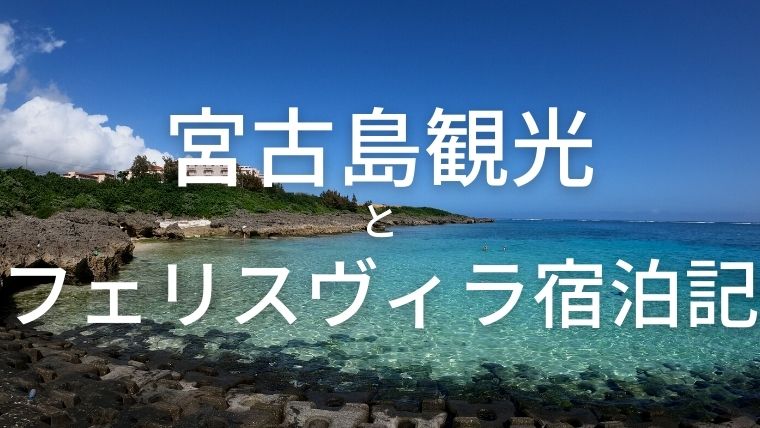 【沖縄】宮古島観光とフェリスヴィラスイート宿泊記(2022年)